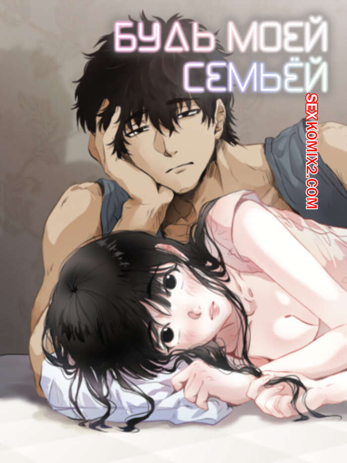 Порно комикс Будь моей семьёй. Часть 57 и 58. gajog i doeeojula